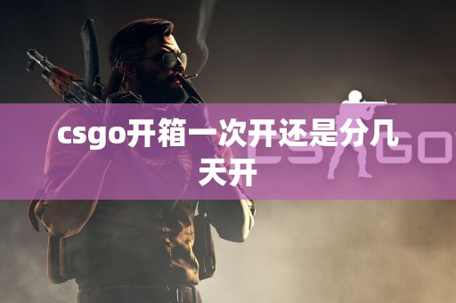 csgo开箱一次开还是分几天开