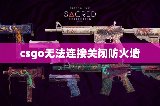 csgo无法连接关闭防火墙