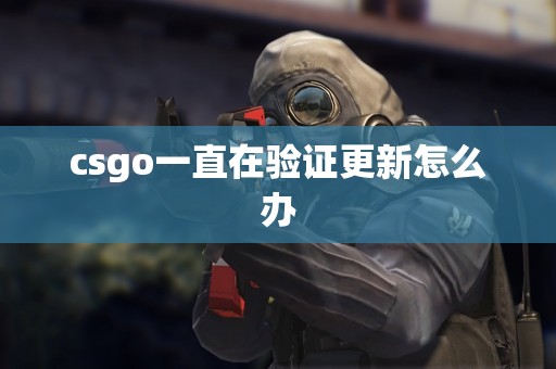 csgo一直在验证更新怎么办