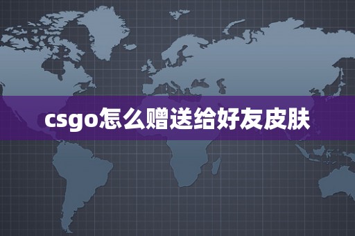 csgo怎么赠送给好友皮肤