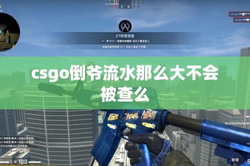 csgo倒爷流水那么大不会被查么