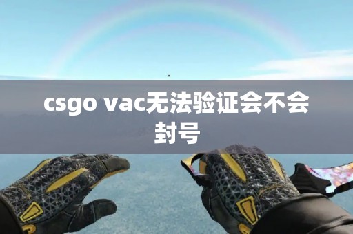 csgo vac无法验证会不会封号