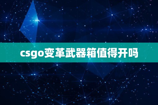 csgo变革武器箱值得开吗