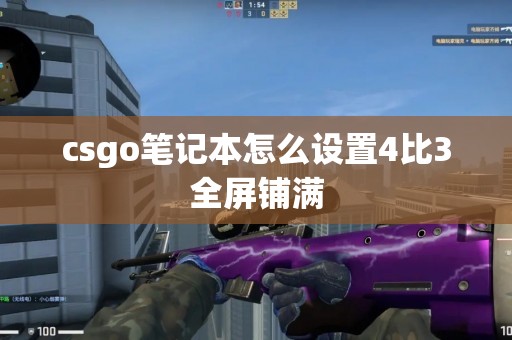 csgo笔记本怎么设置4比3全屏铺满