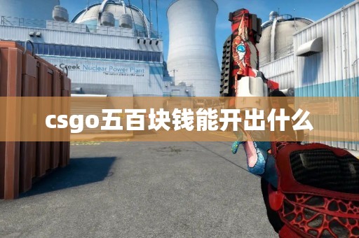 csgo五百块钱能开出什么