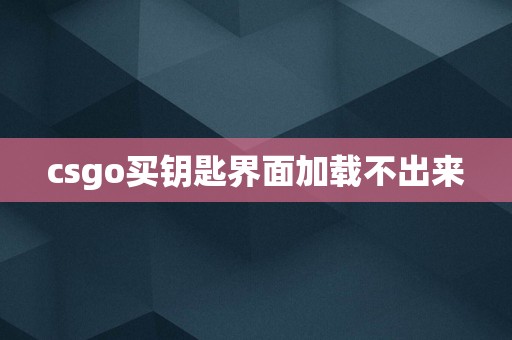 csgo买钥匙界面加载不出来