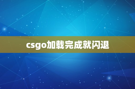 csgo加载完成就闪退