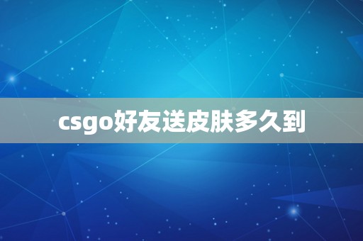 csgo好友送皮肤多久到