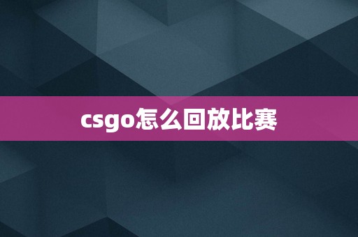 csgo怎么回放比赛