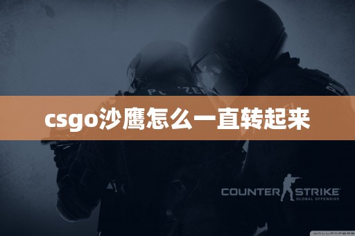 csgo沙鹰怎么一直转起来