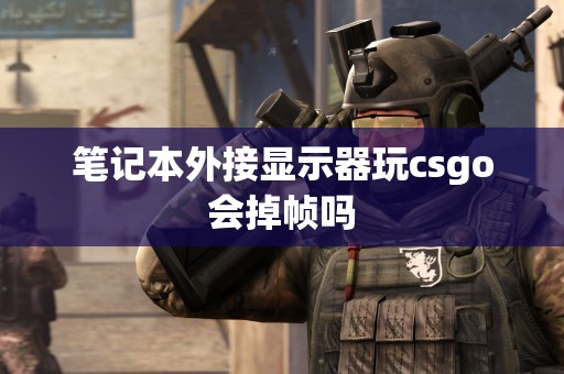 笔记本外接显示器玩csgo会掉帧吗