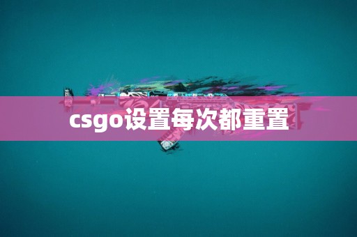 csgo设置每次都重置