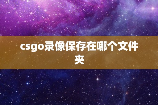 csgo录像保存在哪个文件夹