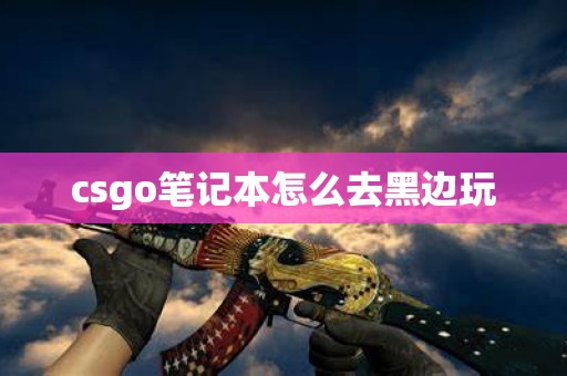 csgo笔记本怎么去黑边玩