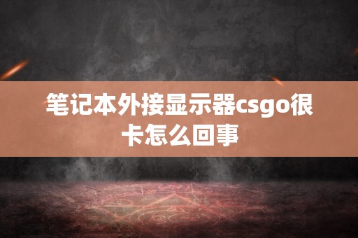 笔记本外接显示器csgo很卡怎么回事