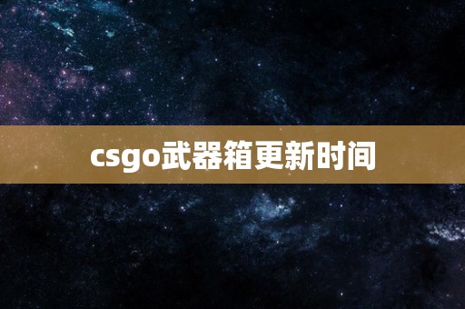 csgo武器箱更新时间