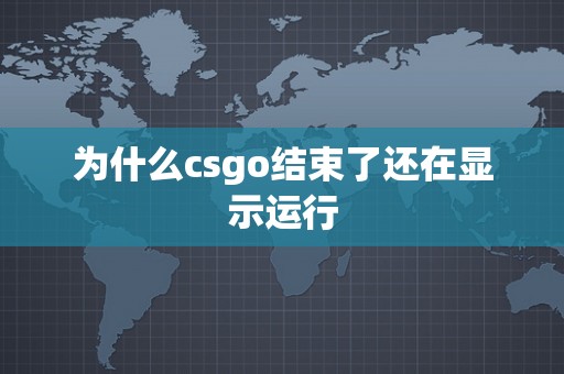 为什么csgo结束了还在显示运行