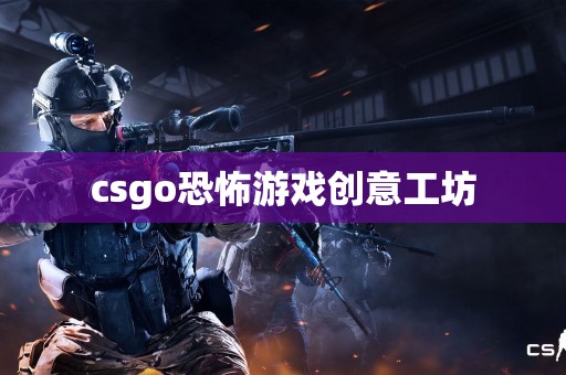 csgo恐怖游戏创意工坊