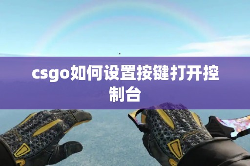 csgo如何设置按键打开控制台