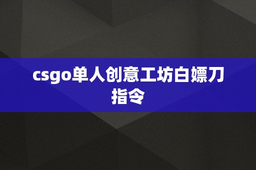 csgo单人创意工坊白嫖刀指令