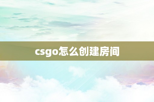 csgo怎么创建房间