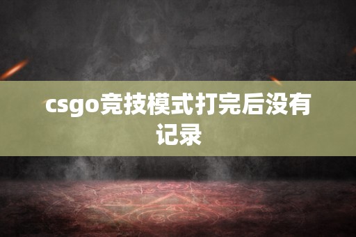 csgo竞技模式打完后没有记录