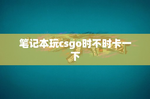 笔记本玩csgo时不时卡一下