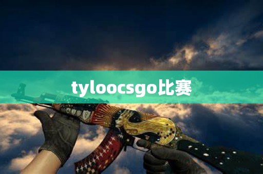 tyloocsgo比赛