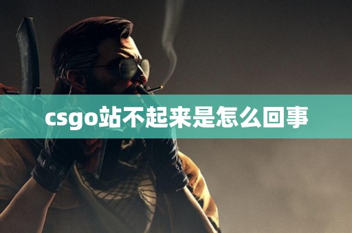 csgo站不起来是怎么回事