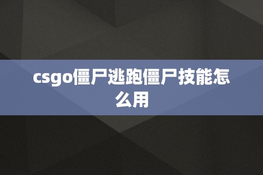 csgo僵尸逃跑僵尸技能怎么用