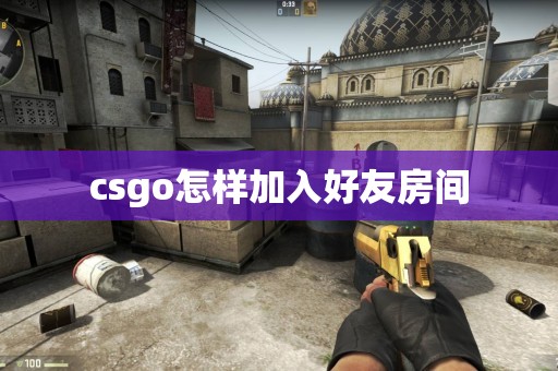 csgo怎样加入好友房间