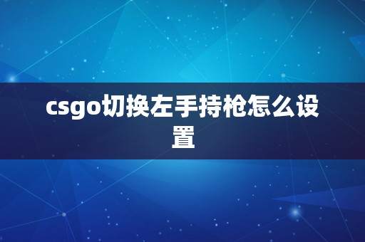 csgo切换左手持枪怎么设置