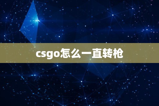 csgo怎么一直转枪