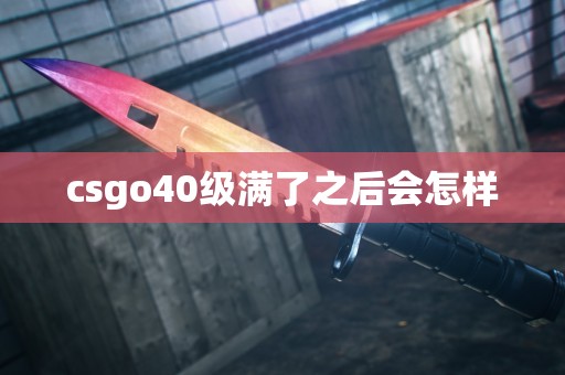 csgo40级满了之后会怎样