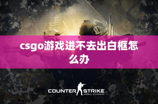 csgo游戏进不去出白框怎么办