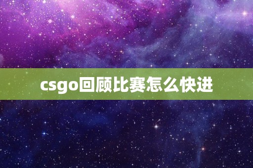 csgo回顾比赛怎么快进