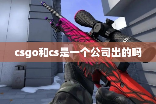 csgo和cs是一个公司出的吗