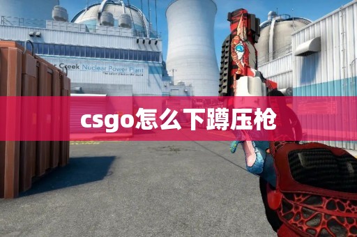 csgo怎么下蹲压枪