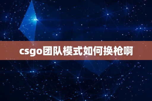 csgo团队模式如何换枪啊