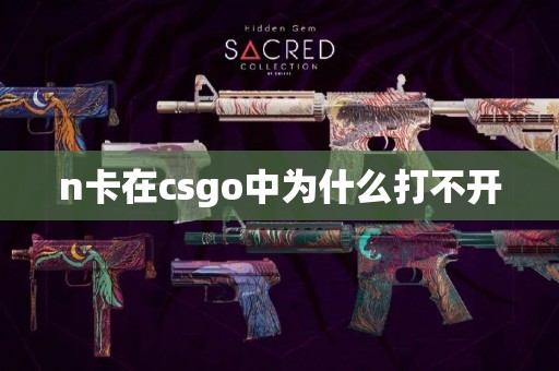 n卡在csgo中为什么打不开