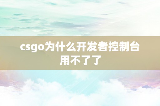 csgo为什么开发者控制台用不了了