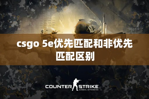 csgo 5e优先匹配和非优先匹配区别