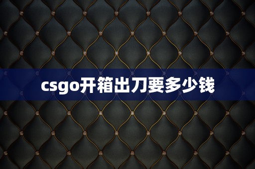 csgo开箱出刀要多少钱