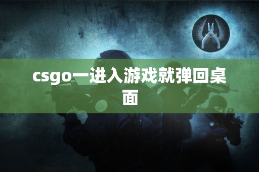 csgo一进入游戏就弹回桌面