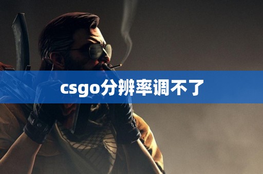 csgo分辨率调不了