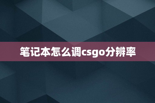 笔记本怎么调csgo分辨率