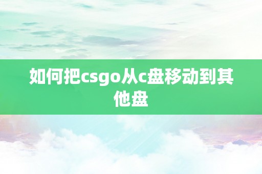 如何把csgo从c盘移动到其他盘