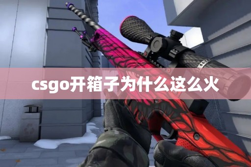 csgo开箱子为什么这么火