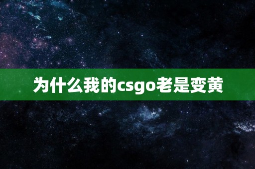 为什么我的csgo老是变黄