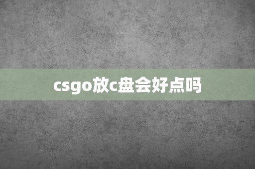 csgo放c盘会好点吗